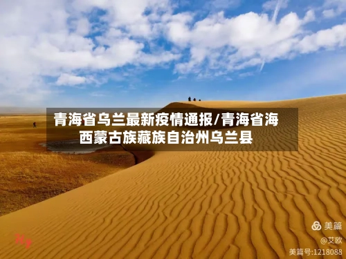 青海省乌兰最新疫情通报/青海省海西蒙古族藏族自治州乌兰县