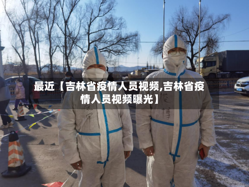 最近【吉林省疫情人员视频,吉林省疫情人员视频曝光】-第2张图片