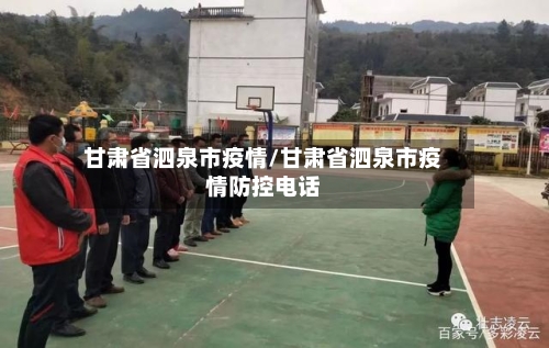 甘肃省泗泉市疫情/甘肃省泗泉市疫情防控电话