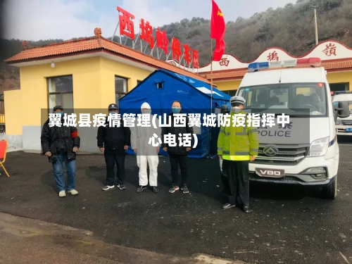 翼城县疫情管理(山西翼城防疫指挥中心电话)