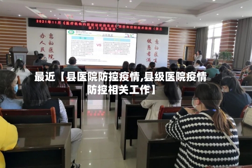 最近【县医院防控疫情,县级医院疫情防控相关工作】