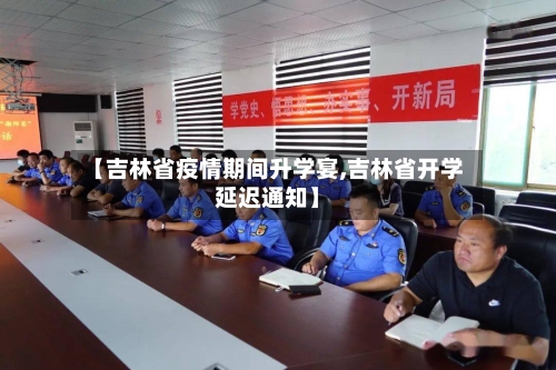 【吉林省疫情期间升学宴,吉林省开学延迟通知】-第2张图片