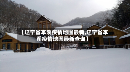 【辽宁省本溪疫情地图最新,辽宁省本溪疫情地图最新查询】-第2张图片