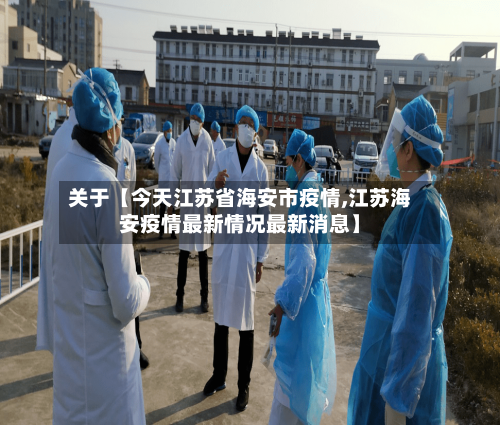 关于【今天江苏省海安市疫情,江苏海安疫情最新情况最新消息】-第2张图片