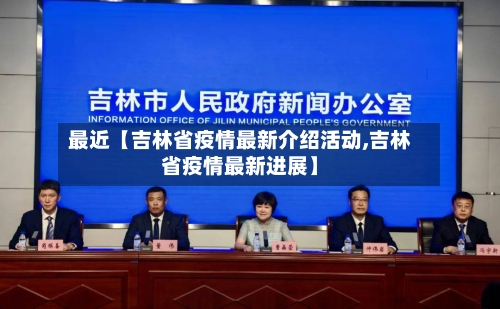 最近【吉林省疫情最新介绍活动,吉林省疫情最新进展】