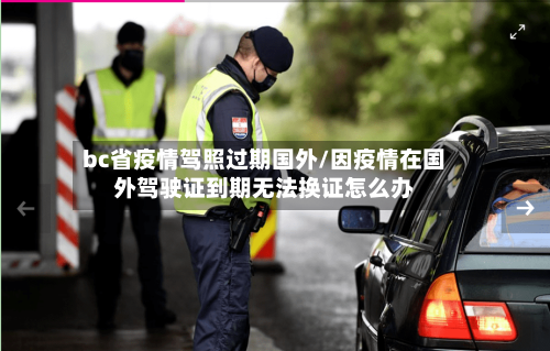 bc省疫情驾照过期国外/因疫情在国外驾驶证到期无法换证怎么办