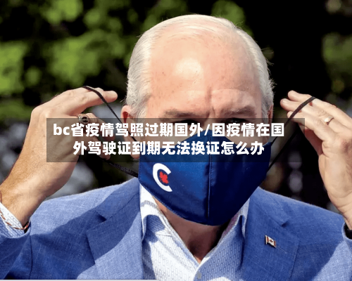 bc省疫情驾照过期国外/因疫情在国外驾驶证到期无法换证怎么办-第3张图片
