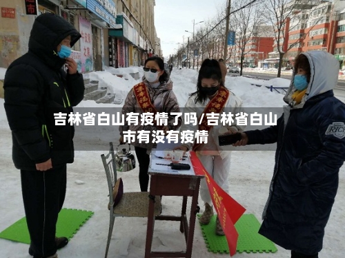 吉林省白山有疫情了吗/吉林省白山市有没有疫情