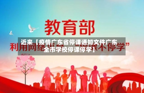 近来【疫情广东省停课通知文件广东全市学校停课停学】