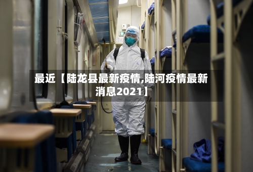 最近【陆龙县最新疫情,陆河疫情最新消息2021】