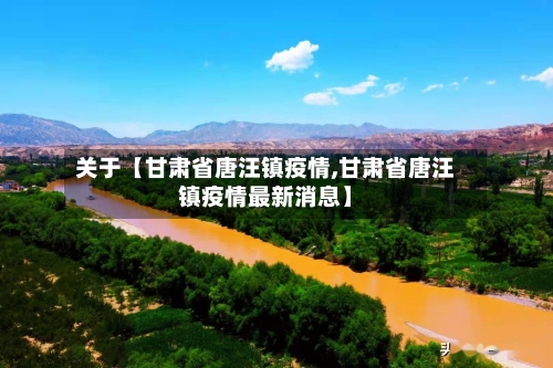 关于【甘肃省唐汪镇疫情,甘肃省唐汪镇疫情最新消息】-第3张图片
