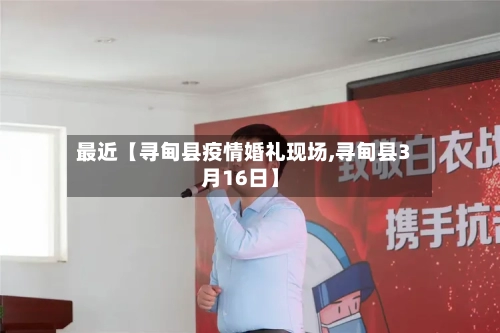 最近【寻甸县疫情婚礼现场,寻甸县3月16日】-第2张图片