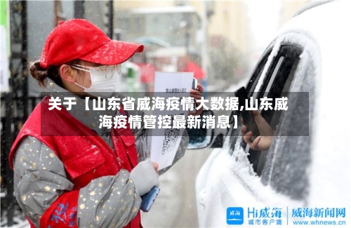 关于【山东省威海疫情大数据,山东威海疫情管控最新消息】-第3张图片