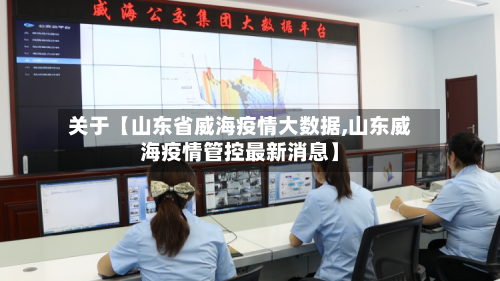关于【山东省威海疫情大数据,山东威海疫情管控最新消息】-第2张图片