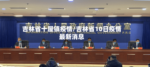 吉林省十屋镇疫情/吉林省10日疫情最新消息
