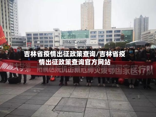 吉林省疫情出征政策查询/吉林省疫情出征政策查询官方网站
