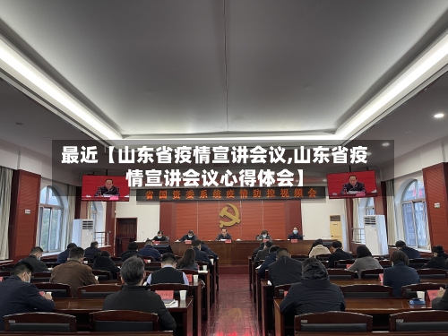 最近【山东省疫情宣讲会议,山东省疫情宣讲会议心得体会】
