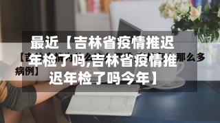 最近【吉林省疫情推迟年检了吗,吉林省疫情推迟年检了吗今年】