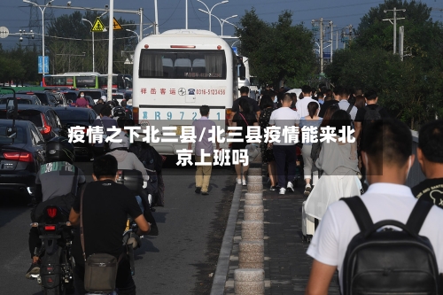 疫情之下北三县/北三县疫情能来北京上班吗-第3张图片