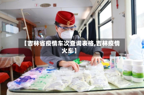 【吉林省疫情车次查询表格,吉林疫情火车】-第2张图片