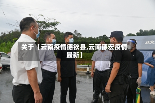 关于【云南疫情德钦县,云南德宏疫情最新】