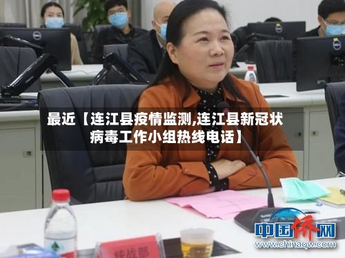 最近【连江县疫情监测,连江县新冠状病毒工作小组热线电话】