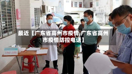 最近【广东省高州市疫情,广东省高州市疫情防控电话】