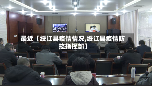 最近【绥江县疫情情况,绥江县疫情防控指挥部】
