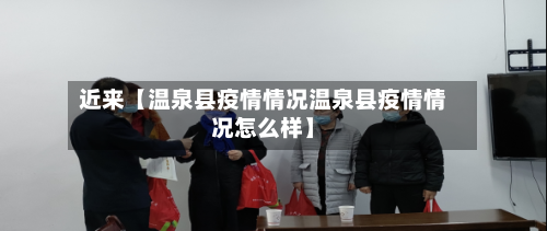 近来【温泉县疫情情况温泉县疫情情况怎么样】