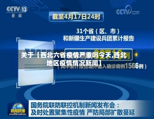 关于【西北六省疫情严重吗今天,西北地区疫情情况新闻】