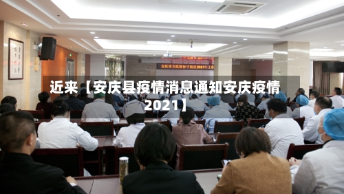 近来【安庆县疫情消息通知安庆疫情2021】