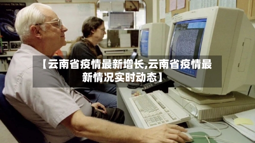 【云南省疫情最新增长,云南省疫情最新情况实时动态】