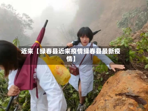近来【绿春县近来疫情绿春县最新疫情】