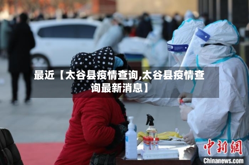 最近【太谷县疫情查询,太谷县疫情查询最新消息】-第2张图片