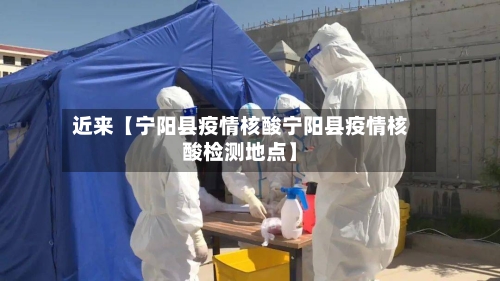 近来【宁阳县疫情核酸宁阳县疫情核酸检测地点】-第3张图片
