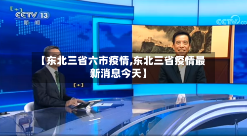 【东北三省六市疫情,东北三省疫情最新消息今天】-第2张图片