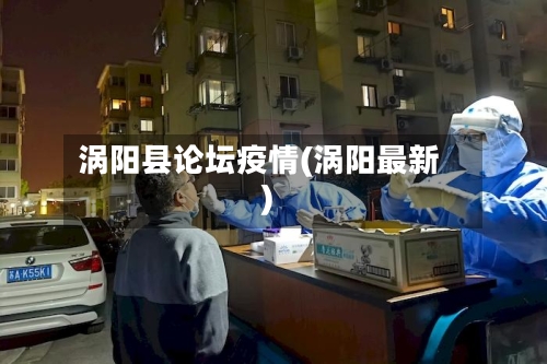 涡阳县论坛疫情(涡阳最新)