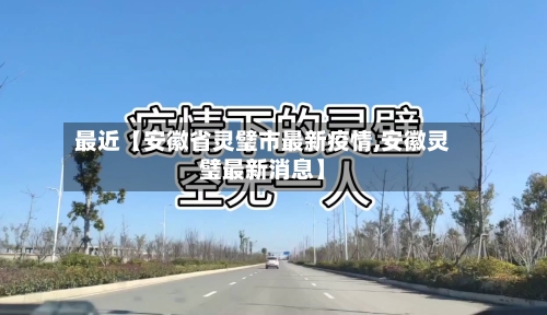 最近【安徽省灵璧市最新疫情,安徽灵璧最新消息】