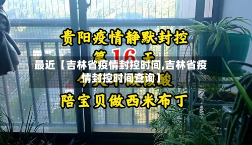 最近【吉林省疫情封控时间,吉林省疫情封控时间查询】-第2张图片