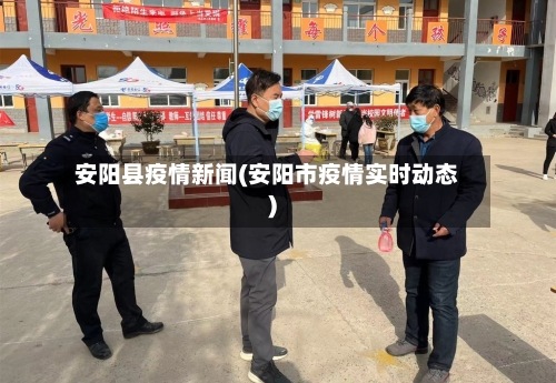 安阳县疫情新闻(安阳市疫情实时动态)