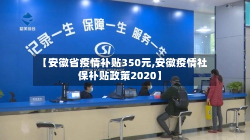 【安徽省疫情补贴350元,安徽疫情社保补贴政策2020】