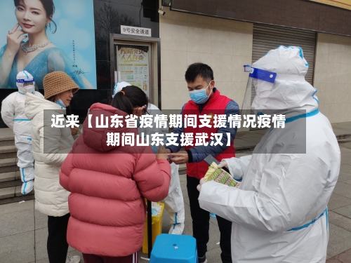 近来【山东省疫情期间支援情况疫情期间山东支援武汉】