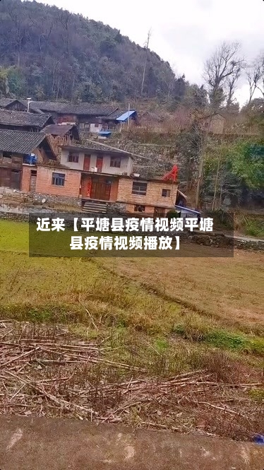 近来【平塘县疫情视频平塘县疫情视频播放】