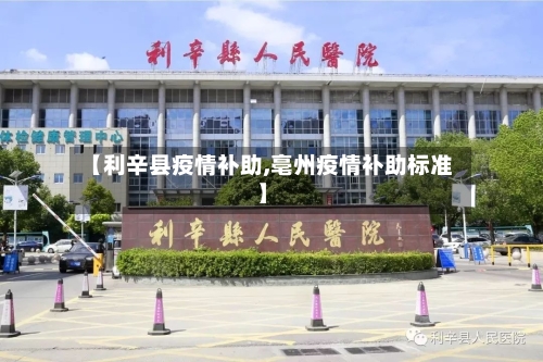 【利辛县疫情补助,亳州疫情补助标准】
