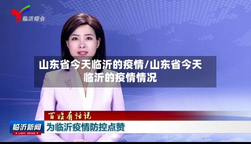 山东省今天临沂的疫情/山东省今天临沂的疫情情况-第2张图片