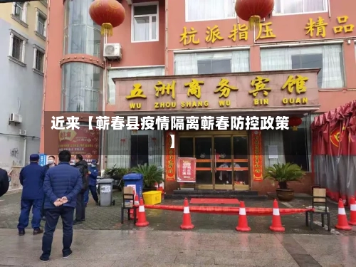 近来【蕲春县疫情隔离蕲春防控政策】
