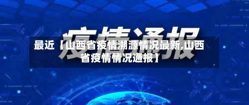 最近【山西省疫情溯源情况最新,山西省疫情情况通报】
