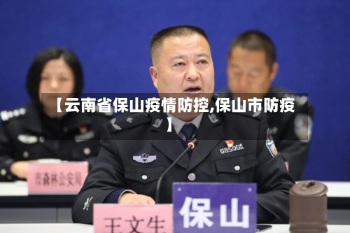 【云南省保山疫情防控,保山市防疫】