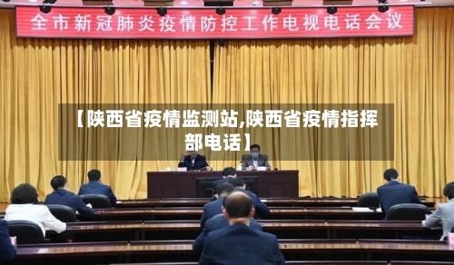 【陕西省疫情监测站,陕西省疫情指挥部电话】-第3张图片