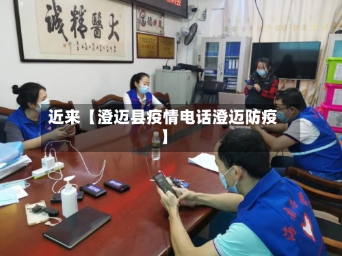 近来【澄迈县疫情电话澄迈防疫】